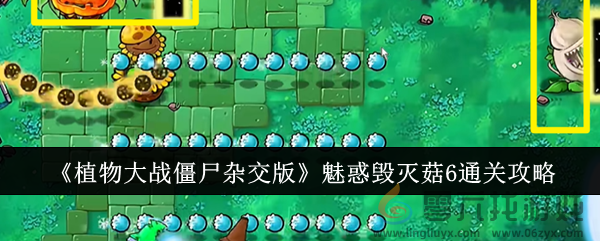 《植物大战僵尸杂交版》魅惑毁灭菇6通关攻略(图1)