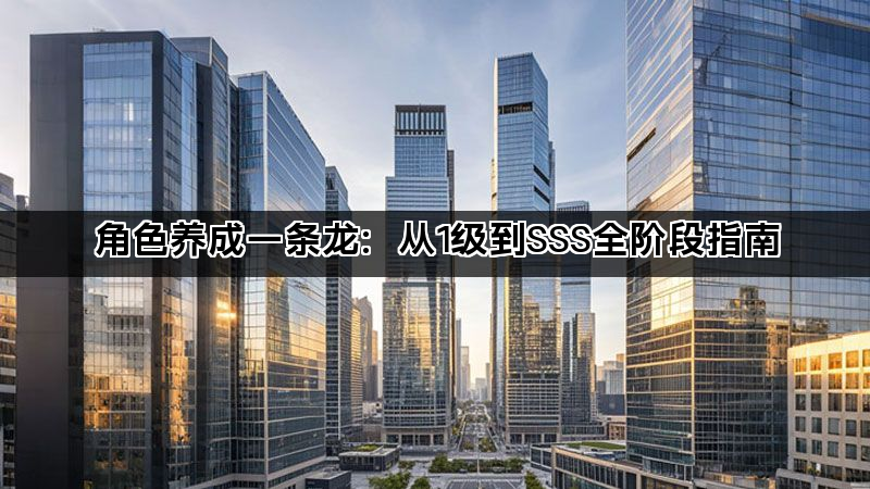 角色养成一条龙：从1级到SSS全阶段指南(图1)